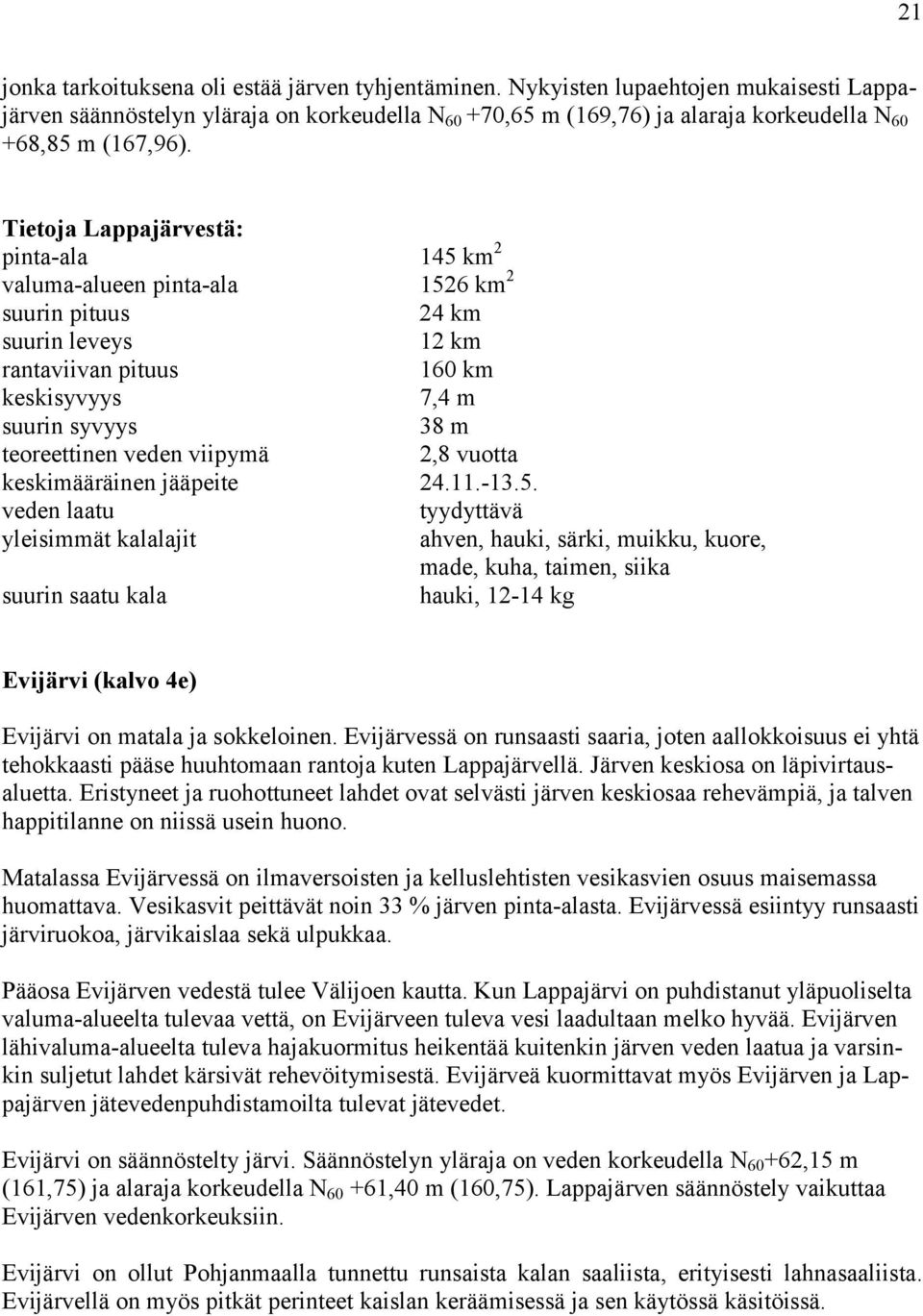 Tietoja Lappajärvestä: pinta-ala 145 km 2 valuma-alueen pinta-ala 1526 km 2 suurin pituus 24 km suurin leveys 12 km rantaviivan pituus 160 km keskisyvyys 7,4 m suurin syvyys 38 m teoreettinen veden