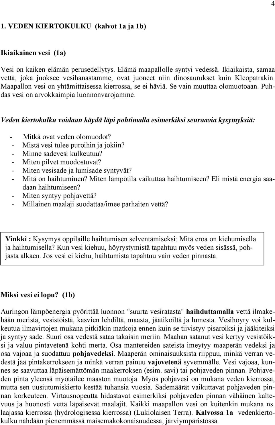 Puhdas vesi on arvokkaimpia luonnonvarojamme. Veden kiertokulku voidaan käydä läpi pohtimalla esimerkiksi seuraavia kysymyksiä: - Mitkä ovat veden olomuodot? - Mistä vesi tulee puroihin ja jokiin?