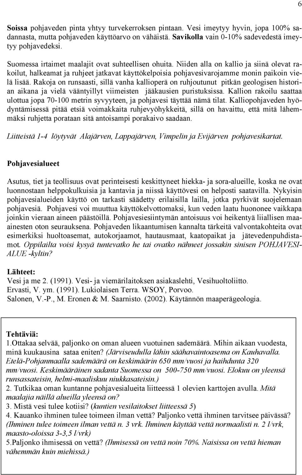 Rakoja on runsaasti, sillä vanha kallioperä on ruhjoutunut pitkän geologisen historian aikana ja vielä vääntyillyt viimeisten jääkausien puristuksissa.