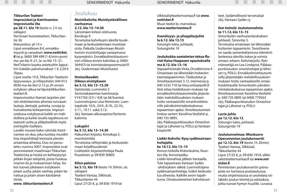 0600 399 499 (1 /min+pvm) ma pe klo 9 21, la su klo 15 21. NetTicketin kautta ostettuihin lippuihin lisätään palvelumaksut 1-2,50 /lippu.