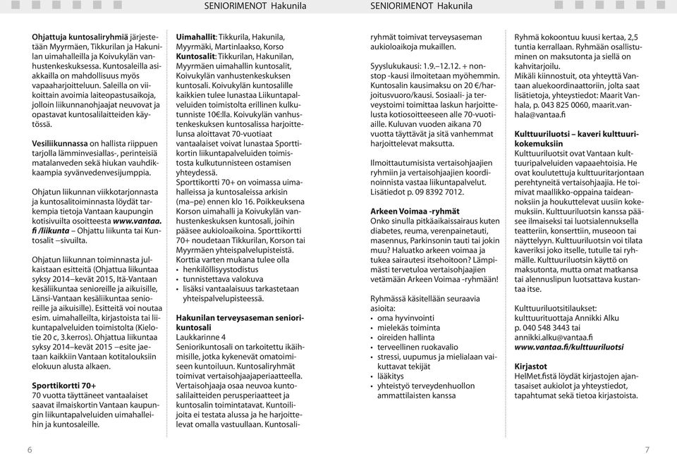 Vesiliikunnassa on hallista riippuen tarjolla lämminvesiallas-, perinteisiä matalanveden sekä hiukan vauhdikkaampia syvänvedenvesijumppia.