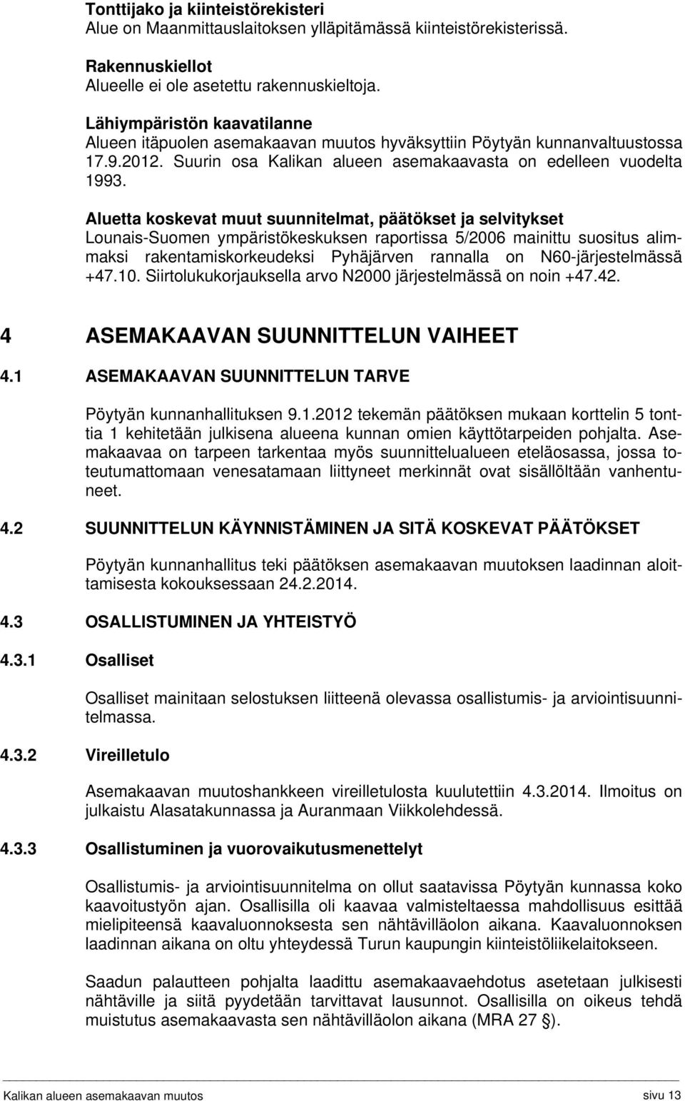 Aluetta koskevat muut suunnitelmat, päätökset ja selvitykset Lounais-Suomen ympäristökeskuksen raportissa 5/2006 mainittu suositus alimmaksi rakentamiskorkeudeksi Pyhäjärven rannalla on