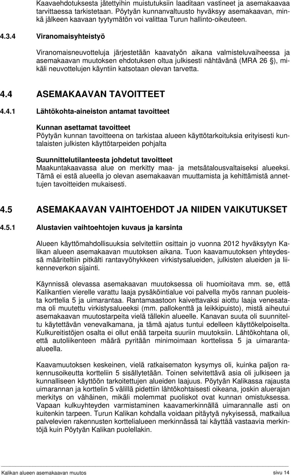 4 Viranomaisyhteistyö Viranomaisneuvotteluja järjestetään kaavatyön aikana valmisteluvaiheessa ja asemakaavan muutoksen ehdotuksen oltua julkisesti nähtävänä (MRA 26 ), mikäli neuvottelujen käyntiin