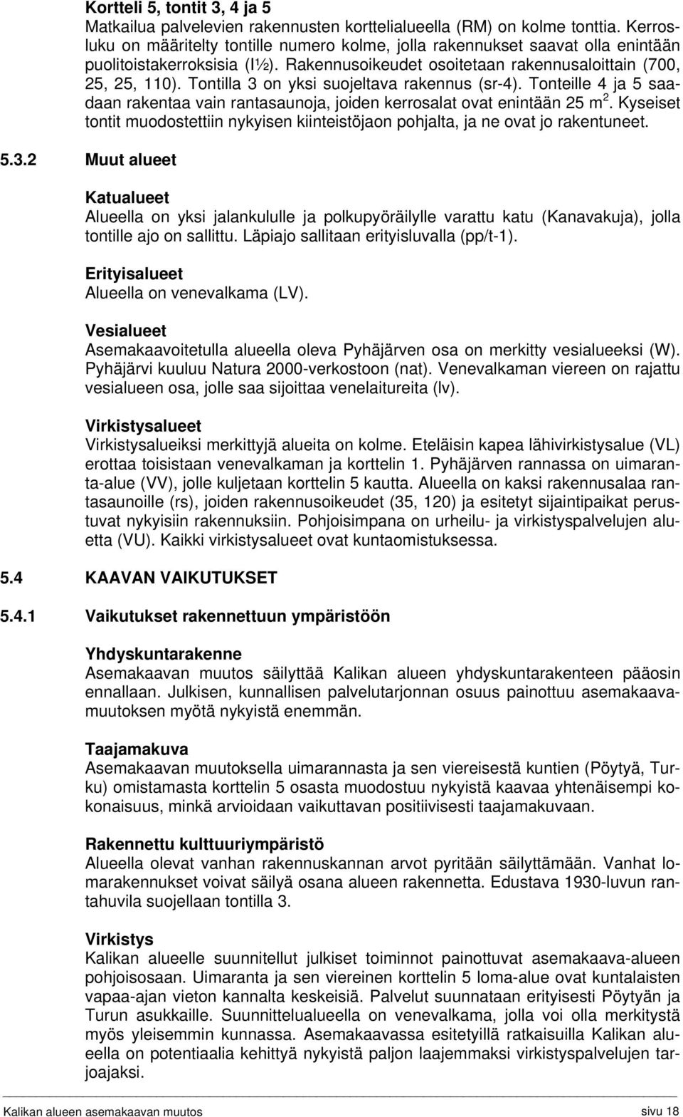 Tontilla 3 on yksi suojeltava rakennus (sr-4). Tonteille 4 ja 5 saadaan rakentaa vain rantasaunoja, joiden kerrosalat ovat enintään 25 m 2.