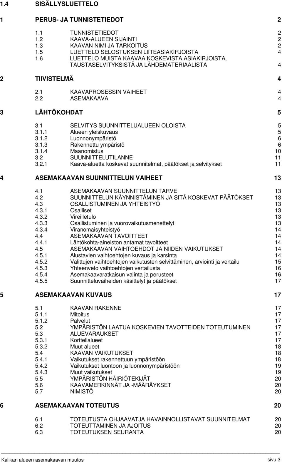 1 SELVITYS SUUNNITTELUALUEEN OLOISTA 5 3.1.1 Alueen yleiskuvaus 5 3.1.2 Luonnonympäristö 6 3.1.3 Rakennettu ympäristö 6 3.1.4 Maanomistus 10 3.2 SUUNNITTELUTILANNE 11 3.2.1 Kaava-aluetta koskevat suunnitelmat, päätökset ja selvitykset 11 4 ASEMAKAAVAN SUUNNITTELUN VAIHEET 13 4.