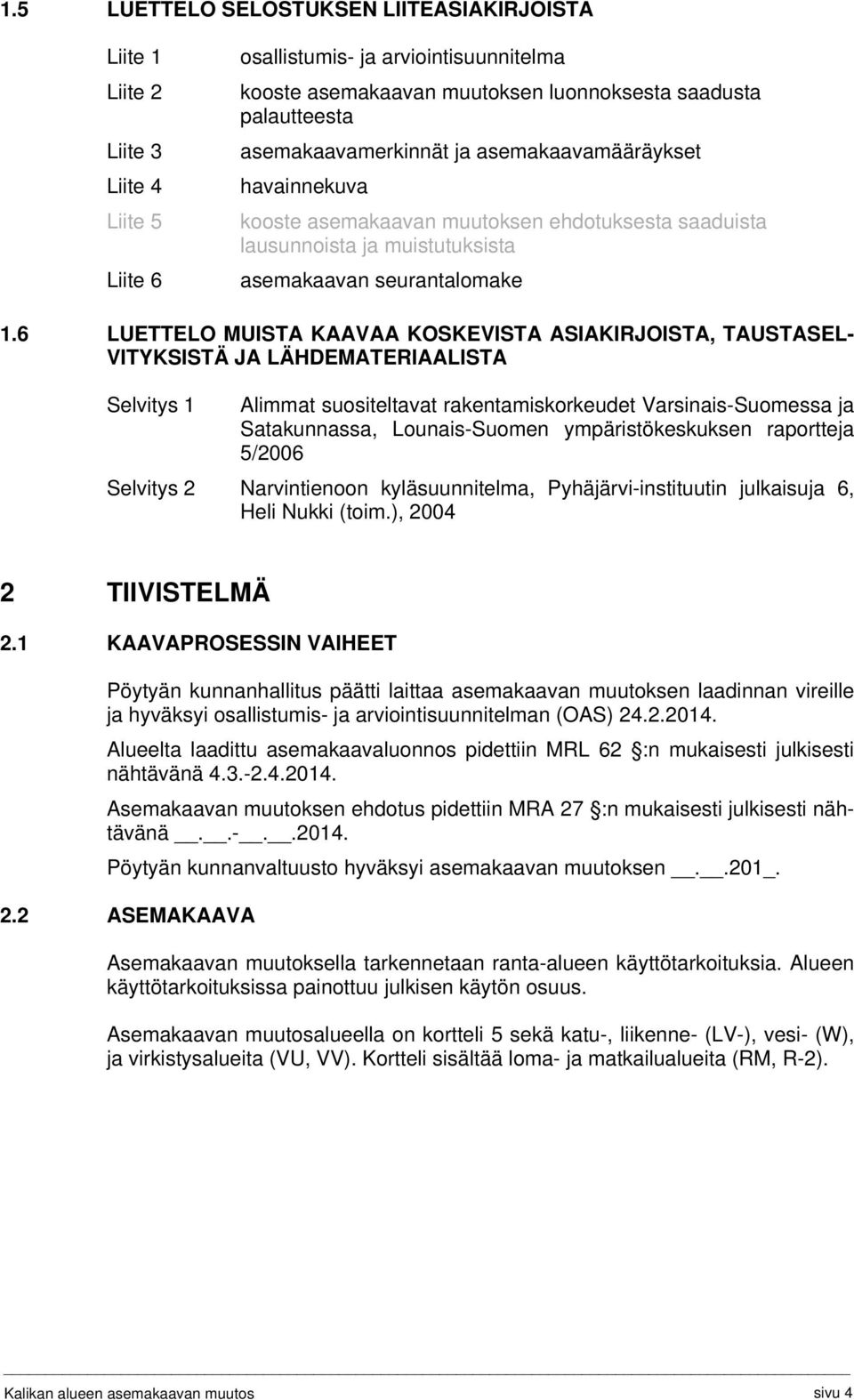 6 LUETTELO MUISTA KAAVAA KOSKEVISTA ASIAKIRJOISTA, TAUSTASEL- VITYKSISTÄ JA LÄHDEMATERIAALISTA Selvitys 1 Alimmat suositeltavat rakentamiskorkeudet Varsinais-Suomessa ja Satakunnassa, Lounais-Suomen