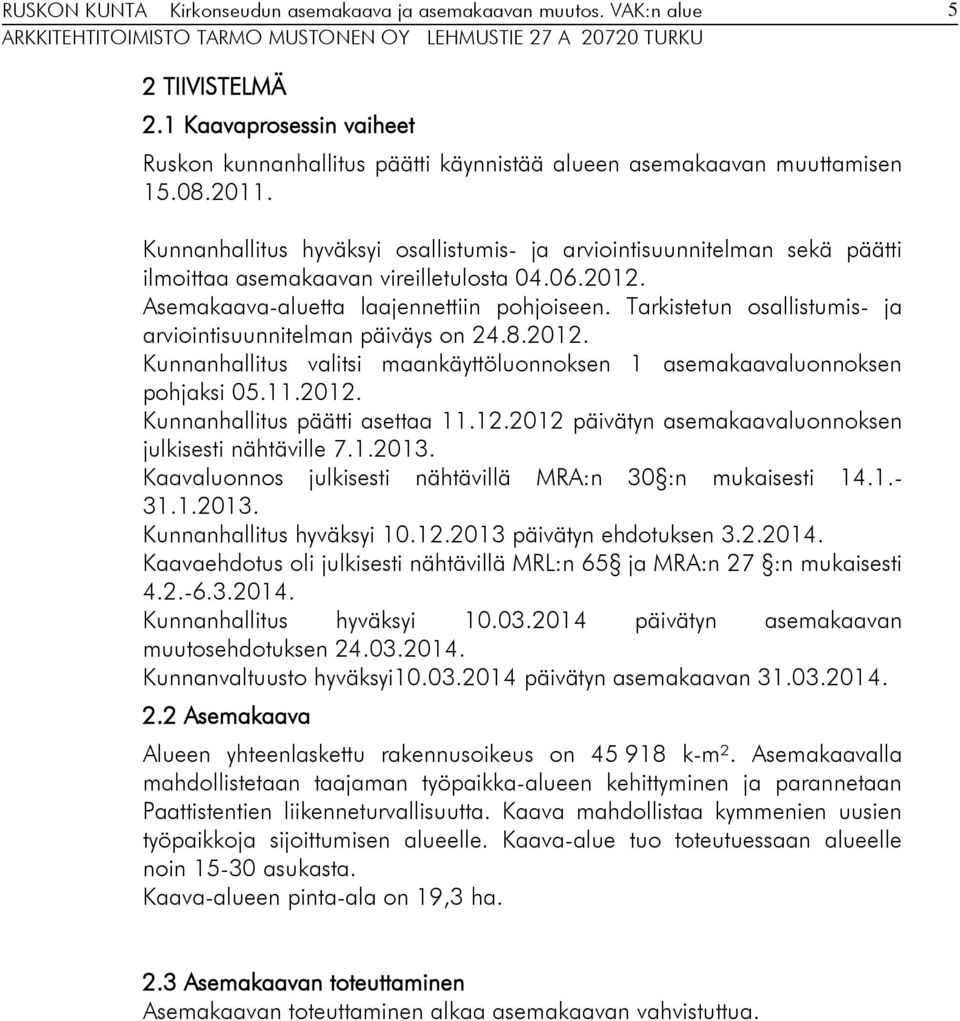 Tarkistetun osallistumis- ja arviointisuunnitelman päiväys on 24.8.2012. Kunnanhallitus valitsi maankäyttöluonnoksen 1 asemakaavaluonnoksen pohjaksi 05.11.2012. Kunnanhallitus päätti asettaa 11.12.2012 päivätyn asemakaavaluonnoksen julkisesti nähtäville 7.