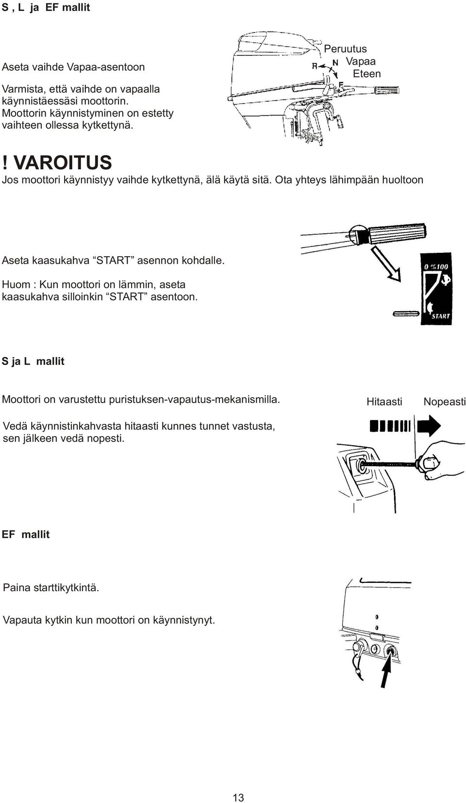 Ota yhteys lähimpään huoltoon Aseta kaasukahva START asennon kohdalle. Huom : Kun moottori on lämmin, aseta kaasukahva silloinkin START asentoon.