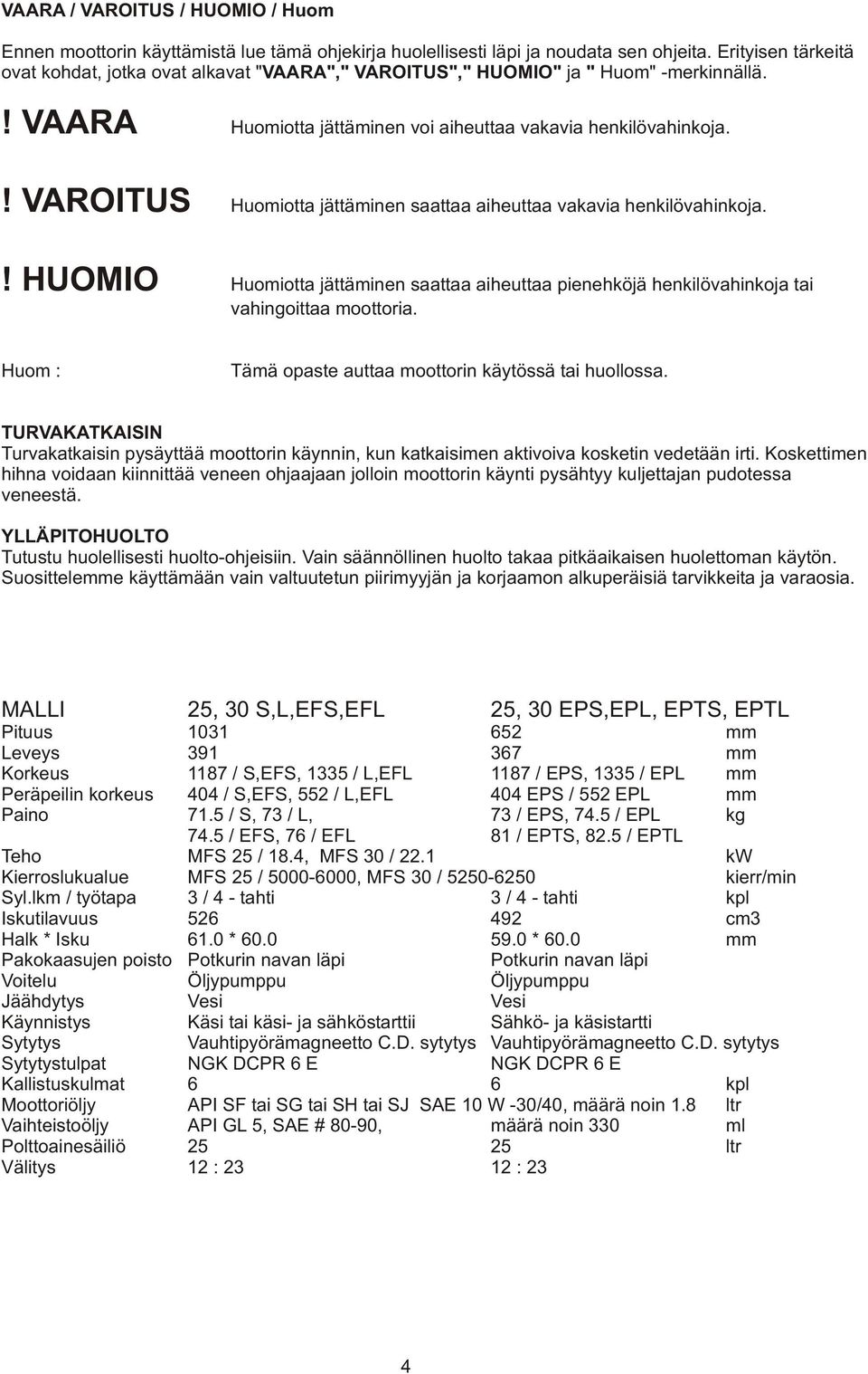 Huomiotta jättäminen saattaa aiheuttaa vakavia henkilövahinkoja.! HUOMIO Huomiotta jättäminen saattaa aiheuttaa pienehköjä henkilövahinkoja tai vahingoittaa moottoria.