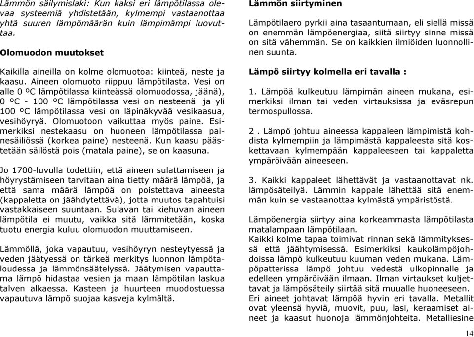 Vesi on alle 0 ºC lämpötilassa kiinteässä olomuodossa, jäänä), 0 ºC - 100 ºC lämpötilassa vesi on nesteenä ja yli 100 ºC lämpötilassa vesi on läpinäkyvää vesikaasua, vesihöyryä.