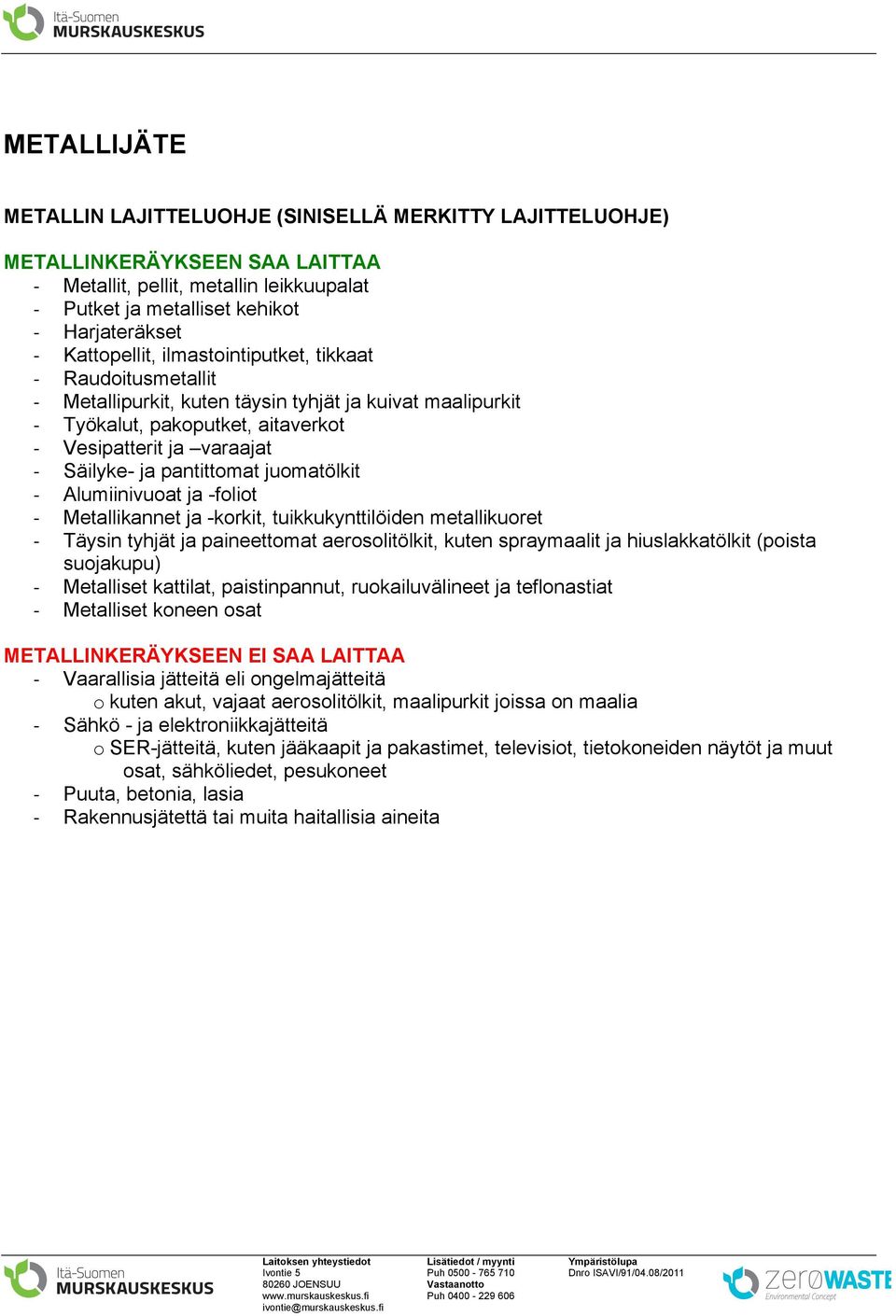 pantittomat juomatölkit - Alumiinivuoat ja -foliot - Metallikannet ja -korkit, tuikkukynttilöiden metallikuoret - Täysin tyhjät ja paineettomat aerosolitölkit, kuten spraymaalit ja hiuslakkatölkit