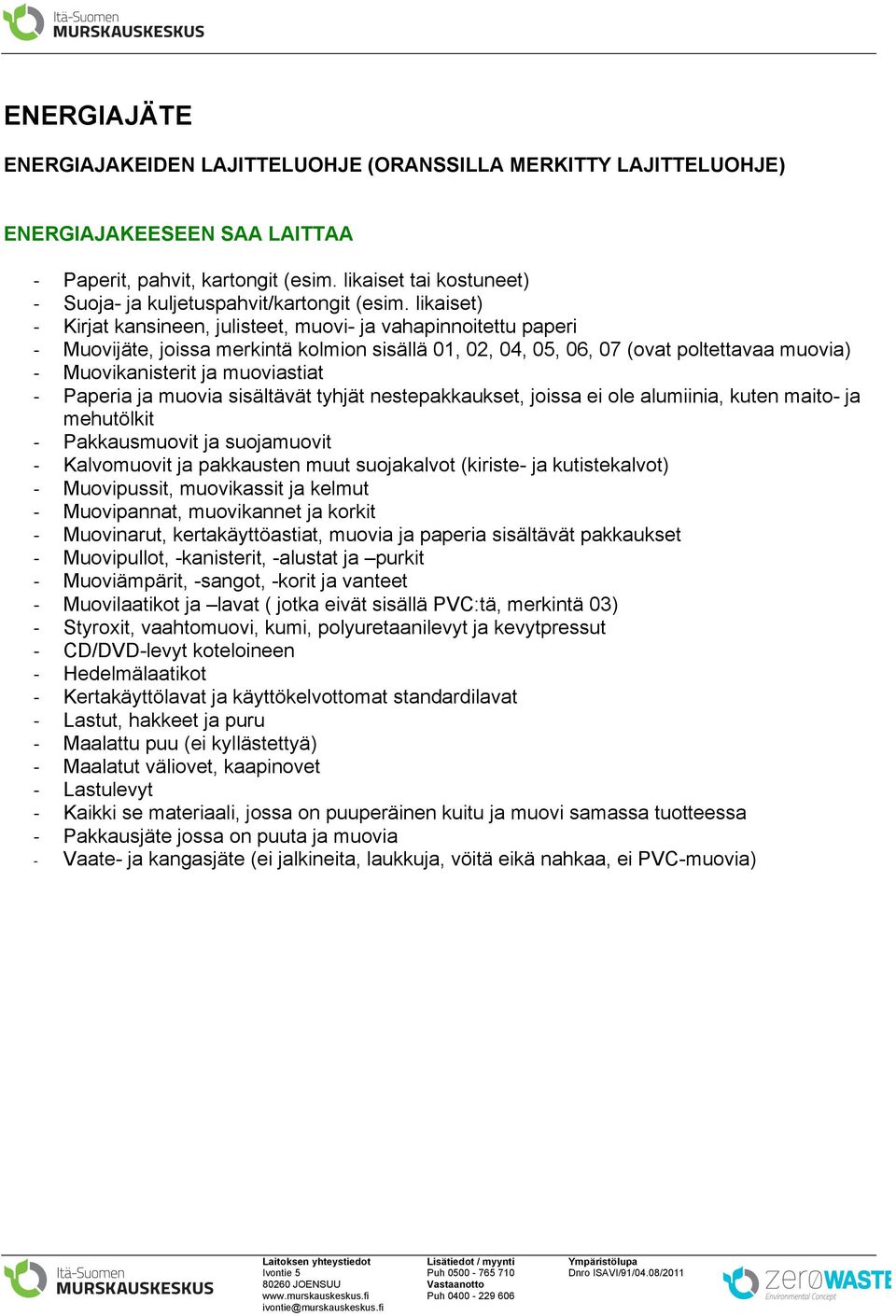 likaiset) - Kirjat kansineen, julisteet, muovi- ja vahapinnoitettu paperi - Muovijäte, joissa merkintä kolmion sisällä 01, 02, 04, 05, 06, 07 (ovat poltettavaa muovia) - Muovikanisterit ja