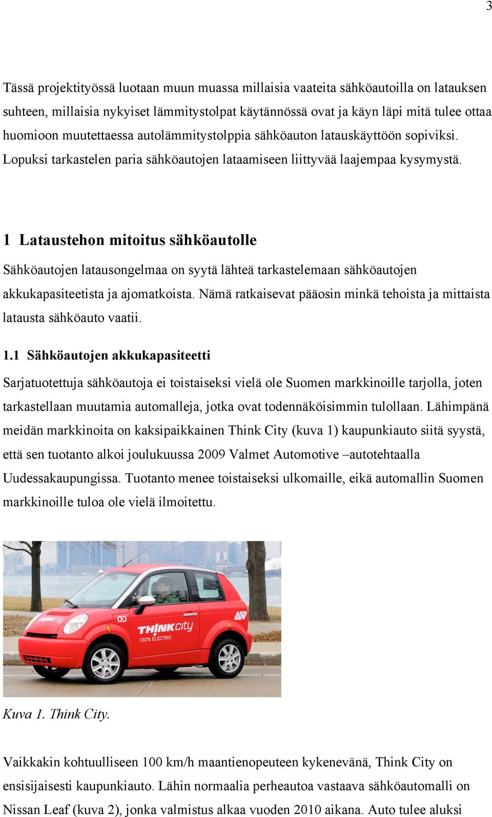 1 Lataustehon mitoitus sähköautolle Sähköautojen latausongelmaa on syytä lähteä tarkastelemaan sähköautojen akkukapasiteetista ja ajomatkoista.