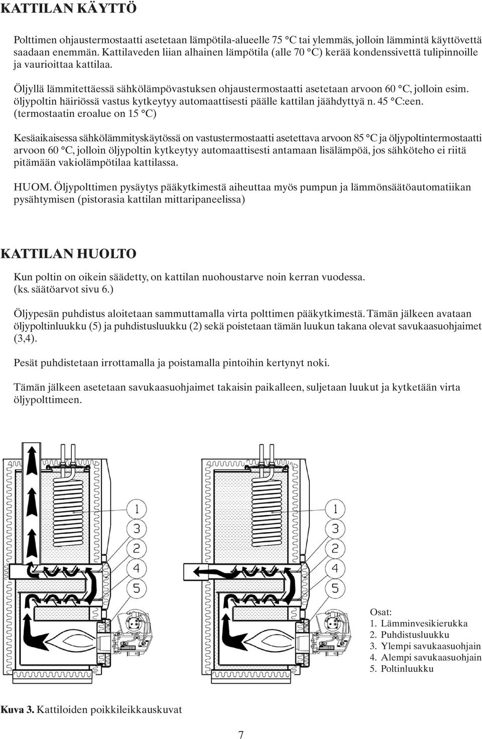 Öljyllä lämmitettäessä sähkölämpövastuksen ohjaustermostaatti asetetaan arvoon 60 C, jolloin esim. öljypoltin häiriössä vastus kytkeytyy automaattisesti päälle kattilan jäähdyttyä n. 45 C:een.