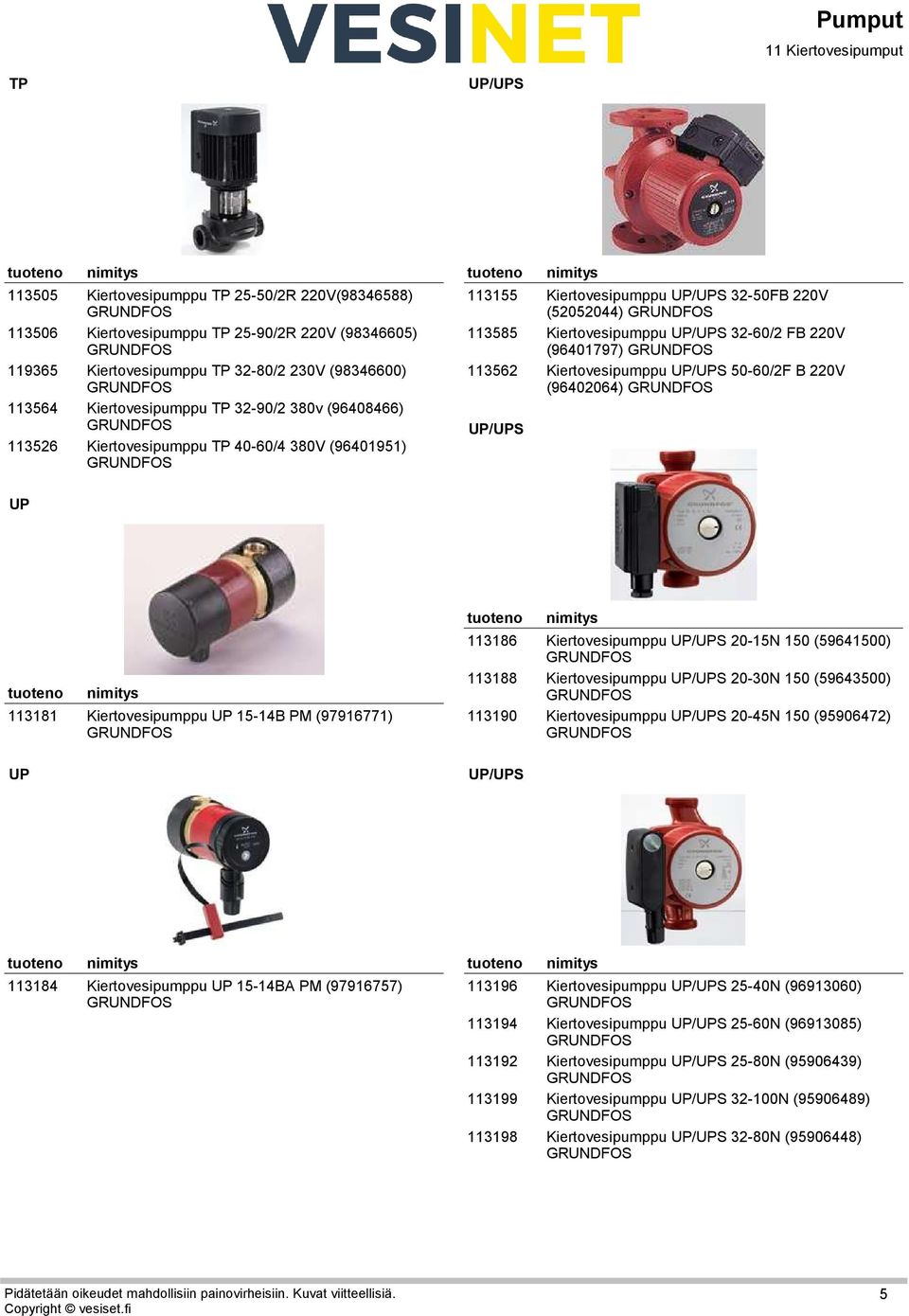 UP/UPS 32-60/2 FB 220V (96401797) Kiertovesipumppu UP/UPS 50-60/2F B 220V (96402064) UP 19113181 Kiertovesipumppu UP 15-14B PM (97916771) 22113186 22113188 22113190 Kiertovesipumppu UP/UPS 20-15N 150