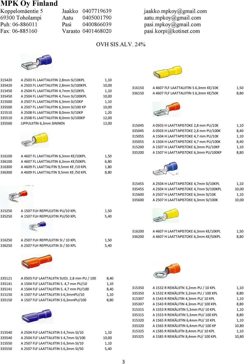 316300 336300 A 4607 FL LAATTALIITIN 6,3mm KE/KPL A 4607 FL LAATTALIITIN 6,3mm KE/50KPL A 4609 FL LAATTALITIN 9,5mm KE / KPL A 4609 FL LAATTALITIN 9,5mm KE /50 KPL 1,50 6,80 1,80 8,80 315250 335250 A