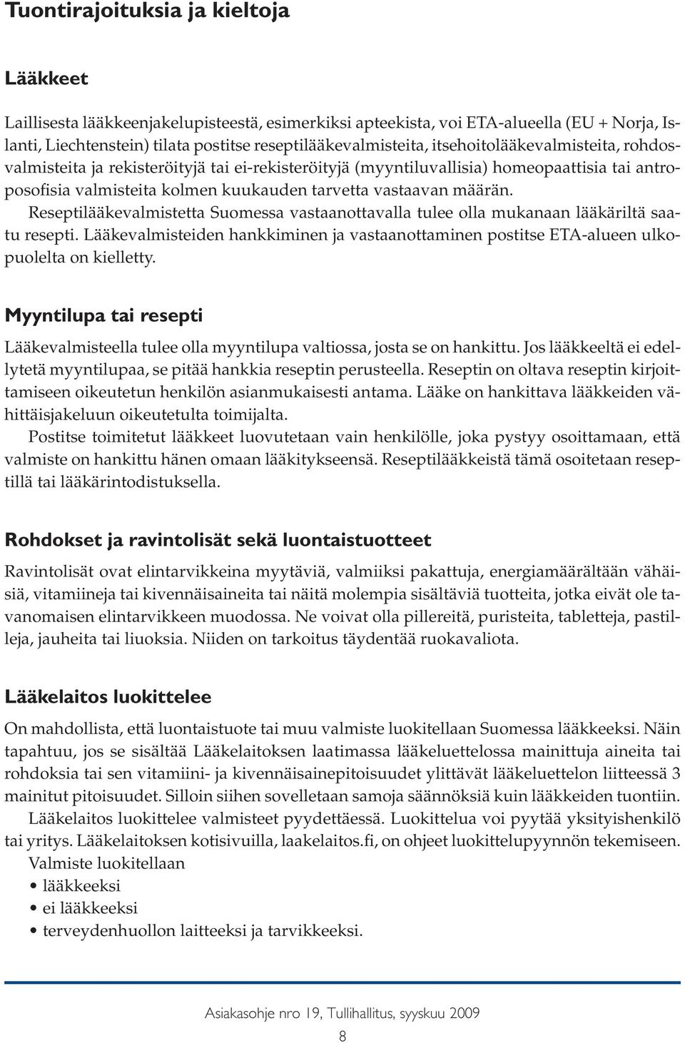 Reseptilääkevalmistetta Suomessa vastaanottavalla tulee olla mukanaan lääkäriltä saatu resepti. Lääkevalmisteiden hankkiminen ja vastaanottaminen postitse ETA-alueen ulkopuolelta on kielletty.