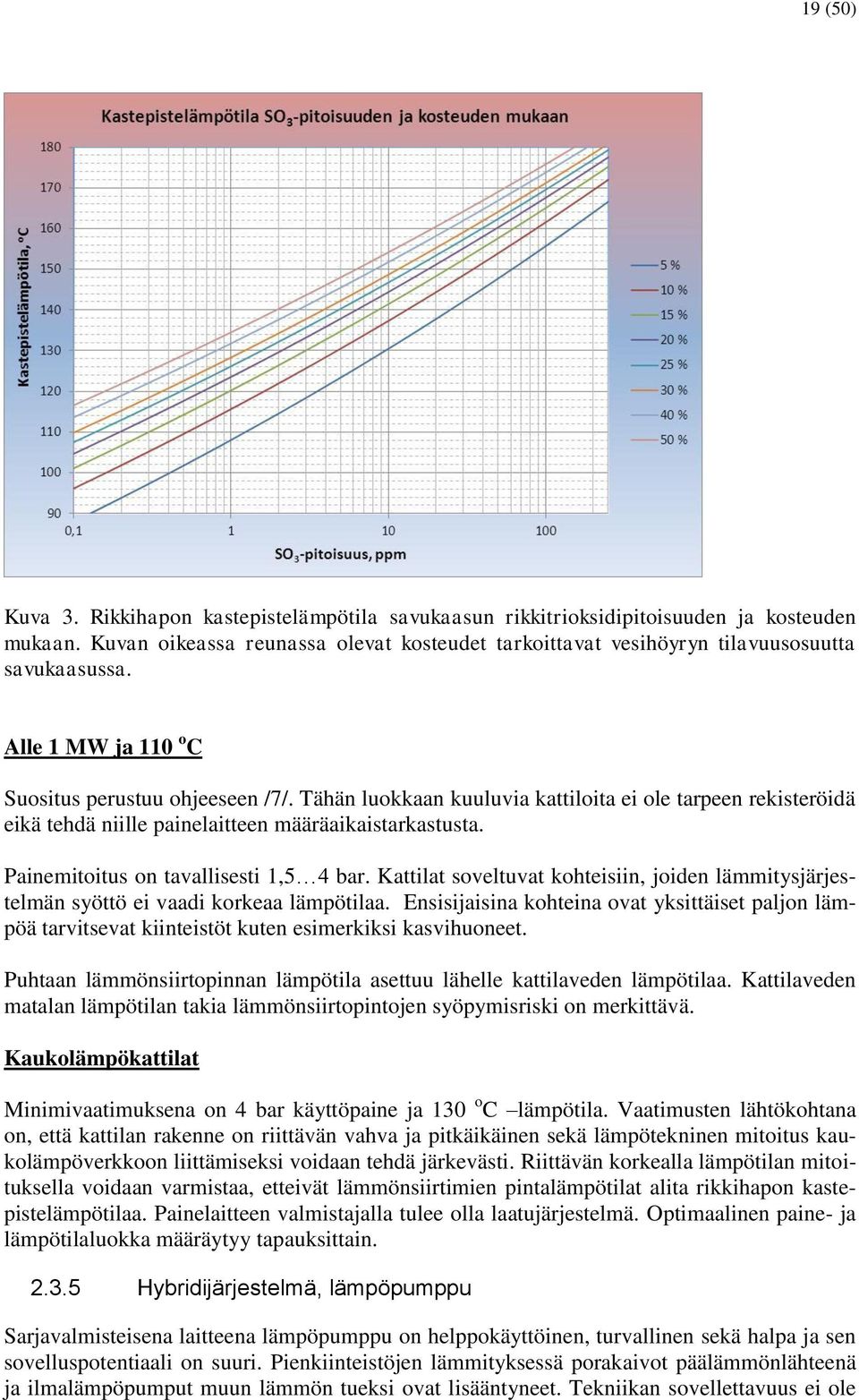 Painemitoitus on tavallisesti 1,5 4 bar. Kattilat soveltuvat kohteisiin, joiden lämmitysjärjestelmän syöttö ei vaadi korkeaa lämpötilaa.