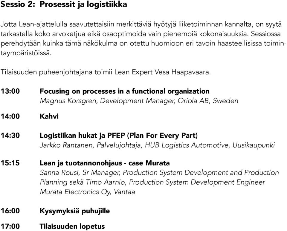 13:00 Focusing on processes in a functional organization Magnus Korsgren, Development Manager, Oriola AB, Sweden 14:30 Logistiikan hukat ja PFEP (Plan For Every Part) Jarkko Rantanen, Palvelujohtaja,