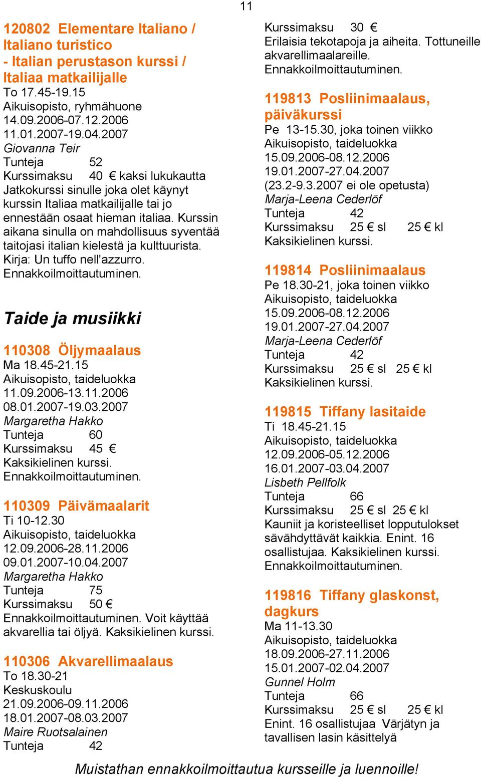 Kurssin aikana sinulla on mahdollisuus syventää taitojasi italian kielestä ja kulttuurista. Kirja: Un tuffo nell'azzurro. Taide ja musiikki 110308 Öljymaalaus Ma 18.45-21.15 11.09.2006-13.11.2006 08.