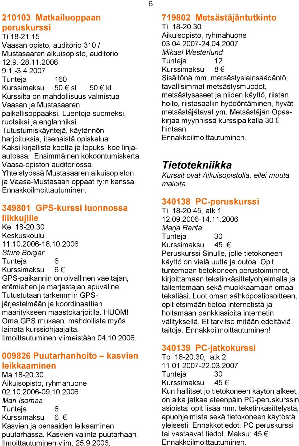 Tutustumiskäyntejä, käytännön harjoituksia, itsenäistä opiskelua. Kaksi kirjallista koetta ja lopuksi koe linjaautossa. Ensimmäinen kokoontumiskerta Vaasa-opiston auditoriossa.