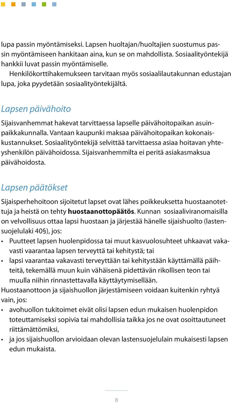 Lapsen päivähoito Sijaisvanhemmat hakevat tarvittaessa lapselle päivähoitopaikan asuinpaikkakunnalla. Vantaan kaupunki maksaa päivähoitopaikan kokonaiskustannukset.