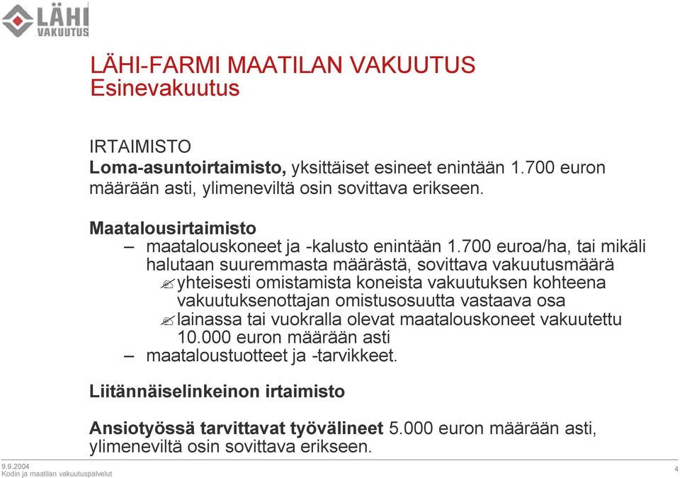 700 euroa/ha, tai mikäli halutaan suuremmasta määrästä, sovittava vakuutusmäärä yhteisesti omistamista koneista vakuutuksen kohteena vakuutuksenottajan