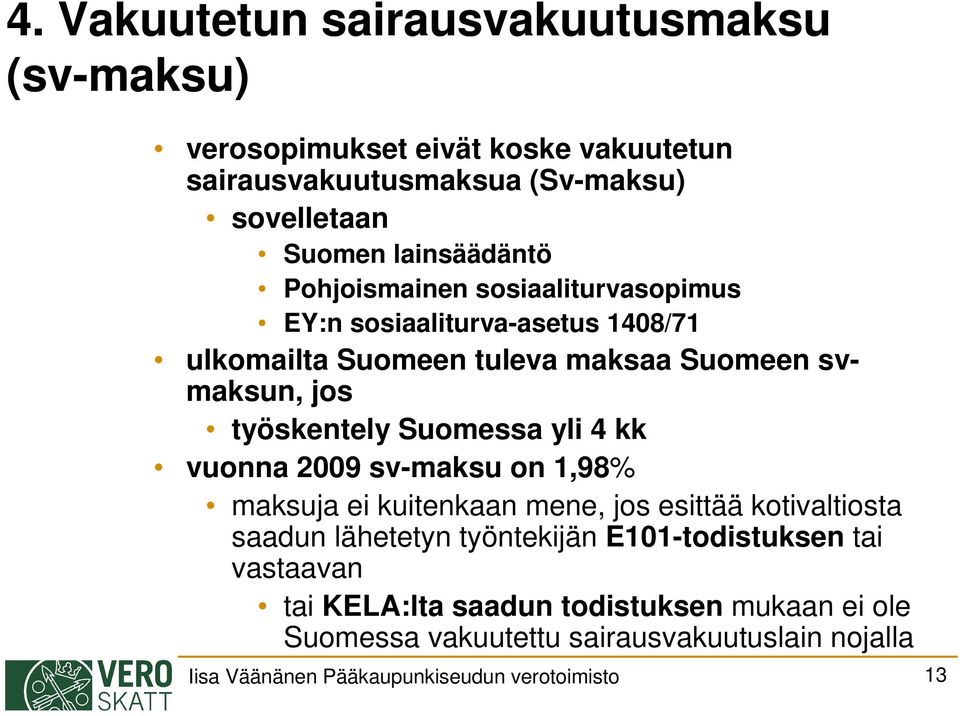 työskentely Suomessa yli 4 kk vuonna 2009 sv-maksu on 1,98% maksuja ei kuitenkaan mene, jos esittää kotivaltiosta saadun lähetetyn työntekijän