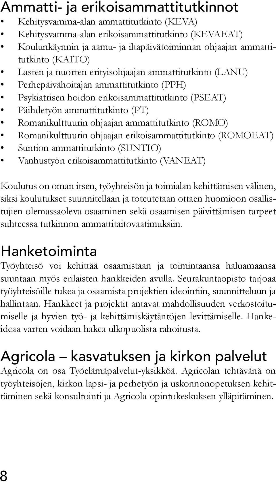 Romanikulttuurin ohjaajan ammattitutkinto (ROMO) Romanikulttuurin ohjaajan erikoisammattitutkinto (ROMOEAT) Suntion ammattitutkinto (SUNTIO) Vanhustyön erikoisammattitutkinto (VANEAT) Koulutus on