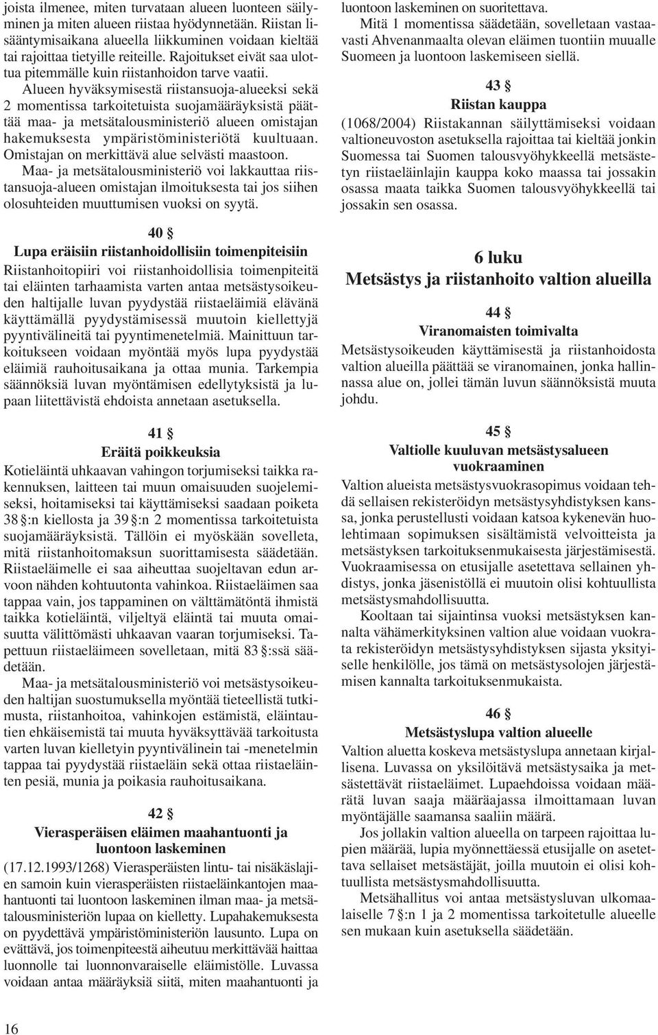 Alueen hyväksymisestä riistansuoja-alueeksi se kä 2 momentissa tarkoitetuista suojamääräyksistä päättää maa- ja metsätalousministeriö alueen omistajan hakemuksesta ympäristöministeriötä kuultuaan.