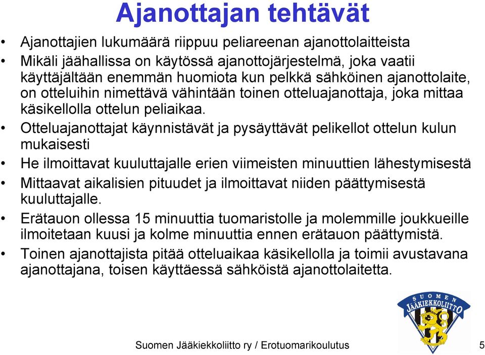 Otteluajanottajat käynnistävät ja pysäyttävät pelikellot ottelun kulun mukaisesti He ilmoittavat kuuluttajalle erien viimeisten minuuttien lähestymisestä Mittaavat aikalisien pituudet ja ilmoittavat
