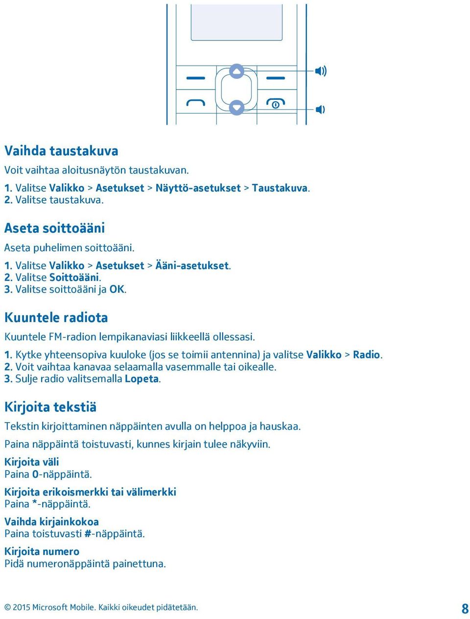 Kytke yhteensopiva kuuloke (jos se toimii antennina) ja valitse Valikko > Radio. 2. Voit vaihtaa kanavaa selaamalla vasemmalle tai oikealle. 3. Sulje radio valitsemalla Lopeta.