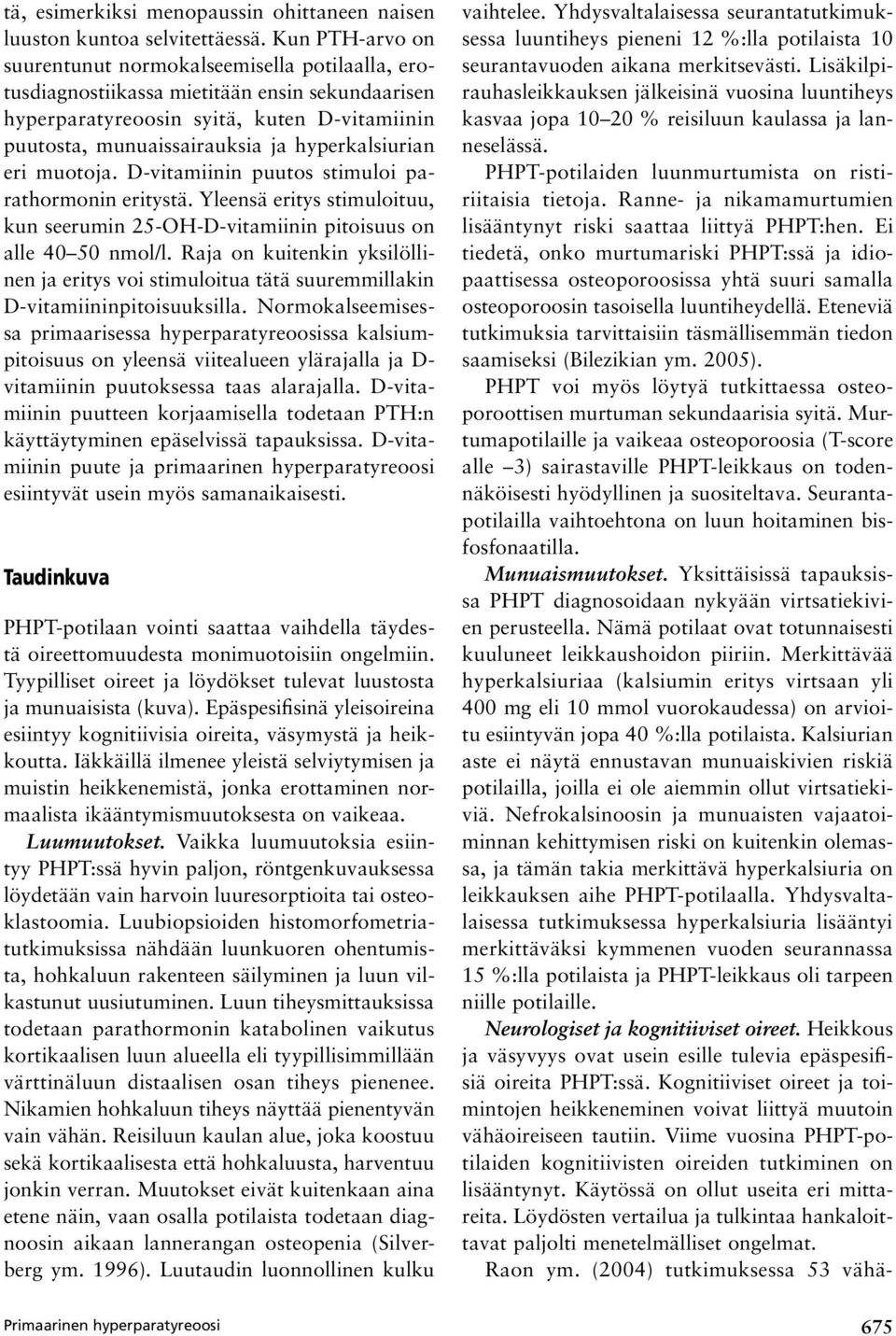 hyperkalsiurian eri muotoja. D-vitamiinin puutos stimuloi parathormonin eritystä. Yleensä eritys stimuloituu, kun seerumin 25-OH-D-vitamiinin pitoisuus on alle 40 50 nmol/l.