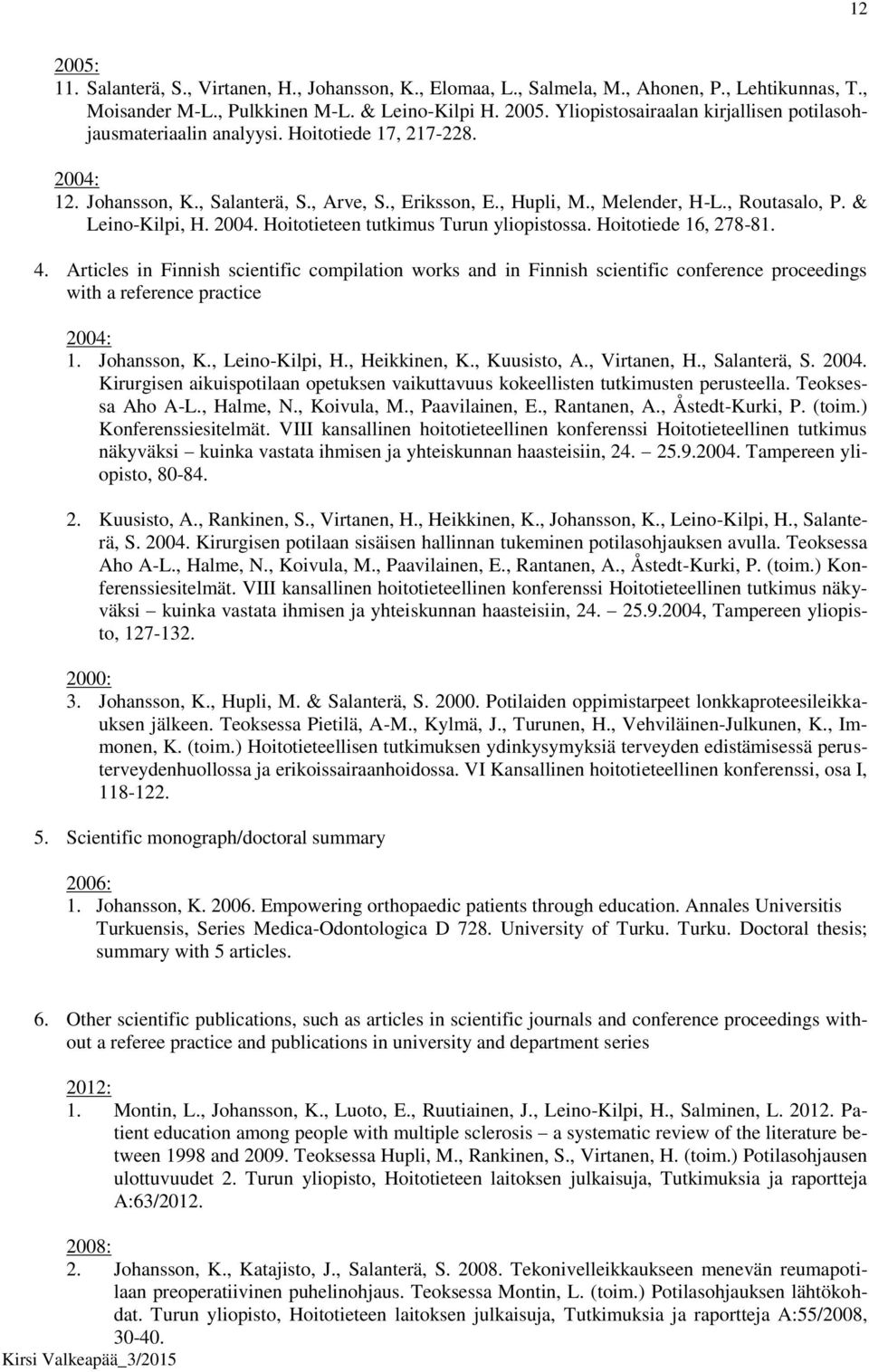 Hoitotiede 16, 278-81. 4. Articles in Finnish scientific compilation works and in Finnish scientific conference proceedings with a reference practice 2004: 1. Johansson, K., Leino-Kilpi, H.