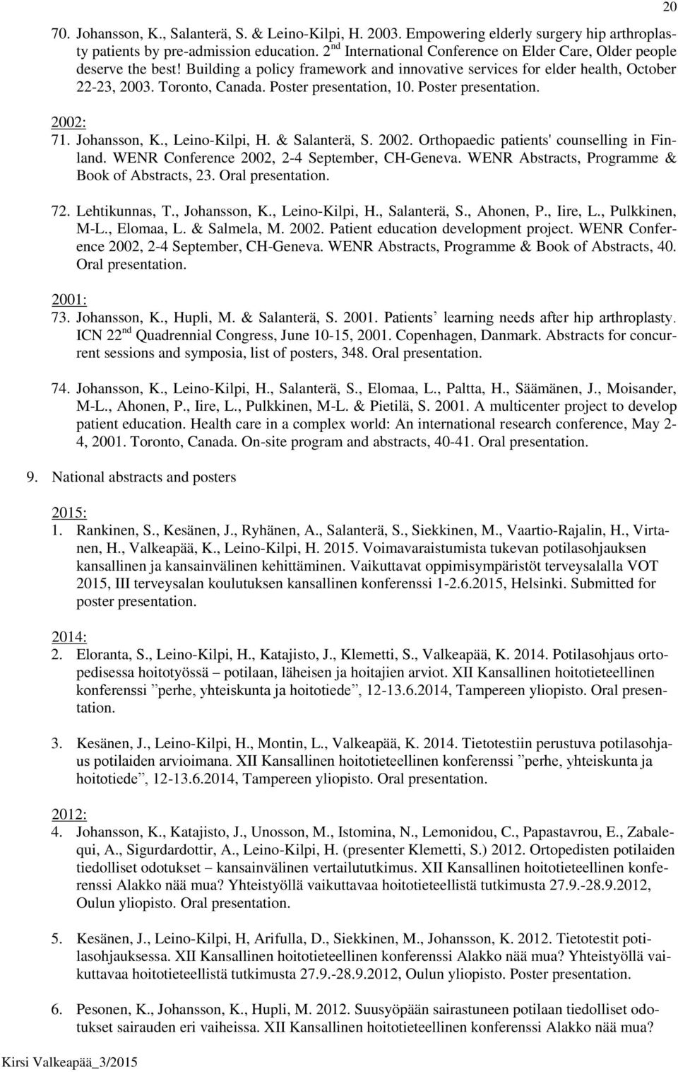 Poster presentation, 10. Poster presentation. 2002: 71. Johansson, K., Leino-Kilpi, H. & Salanterä, S. 2002. Orthopaedic patients' counselling in Finland.