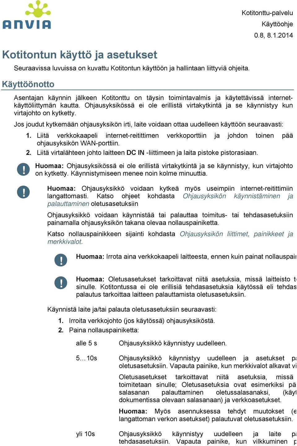 Ohjausyksikössä ei ole erillistä virtakytkintä ja se käynnistyy kun virtajohto on kytketty. Jos joudut kytkemään ohjausyksikön irti, laite voidaan ottaa uudelleen käyttöön seuraavasti: 1.