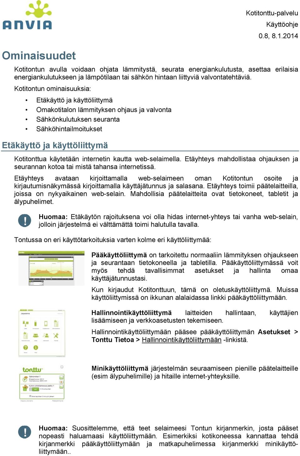 Kotitontun ominaisuuksia: Etäkäyttö ja käyttöliittymä Omakotitalon lämmityksen ohjaus ja valvonta Sähkönkulutuksen seuranta Sähköhintailmoitukset Etäkäyttö ja käyttöliittymä Kotitonttua käytetään