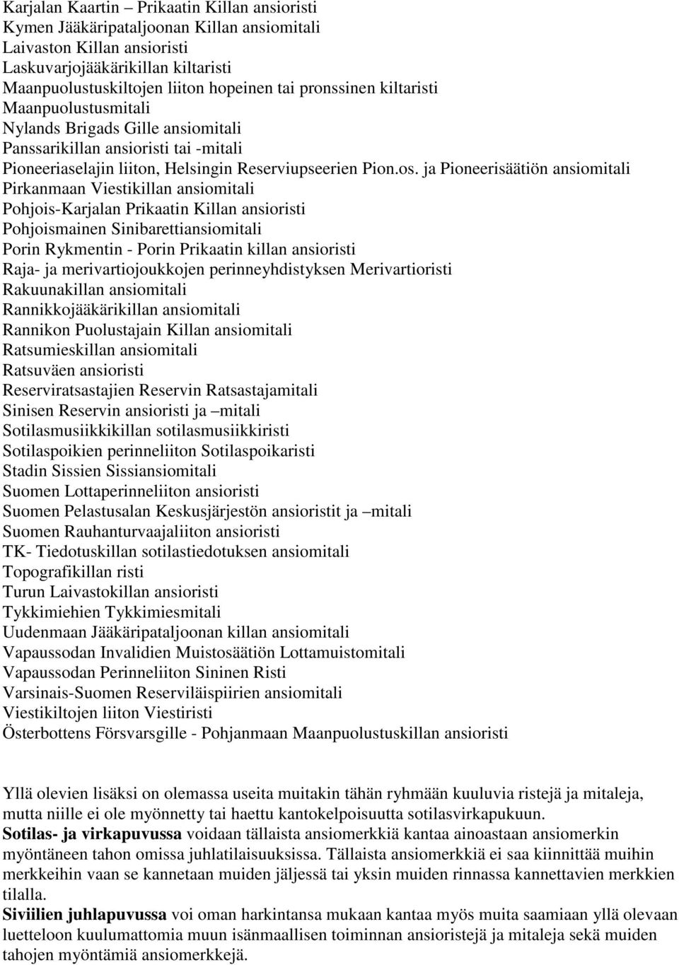 ja Pioneerisäätiön ansiomitali Pirkanmaan Viestikillan ansiomitali Pohjois-Karjalan Prikaatin Killan ansioristi Pohjoismainen Sinibarettiansiomitali Porin Rykmentin - Porin Prikaatin killan