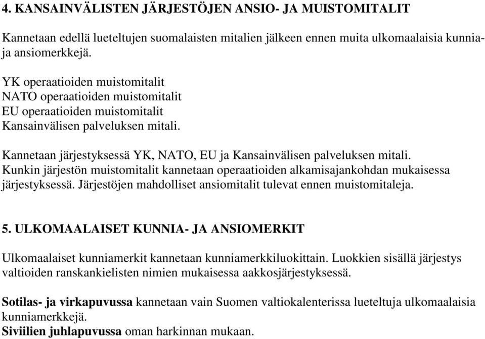 Kannetaan järjestyksessä YK, NATO, EU ja Kansainvälisen palveluksen mitali. Kunkin järjestön muistomitalit kannetaan operaatioiden alkamisajankohdan mukaisessa järjestyksessä.