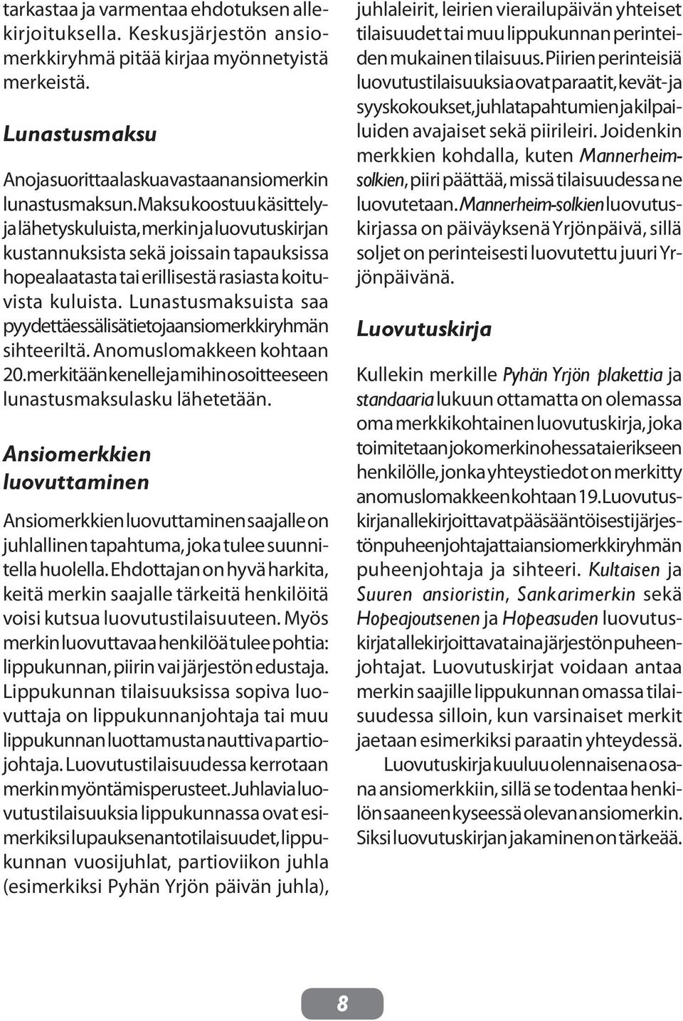 Lunastusmaksuista saa pyydettäessä lisätietoja ansiomerkkiryhmän sihteeriltä. Anomuslomakkeen kohtaan 20. merkitään kenelle ja mihin osoitteeseen lunastusmaksulasku lähetetään.