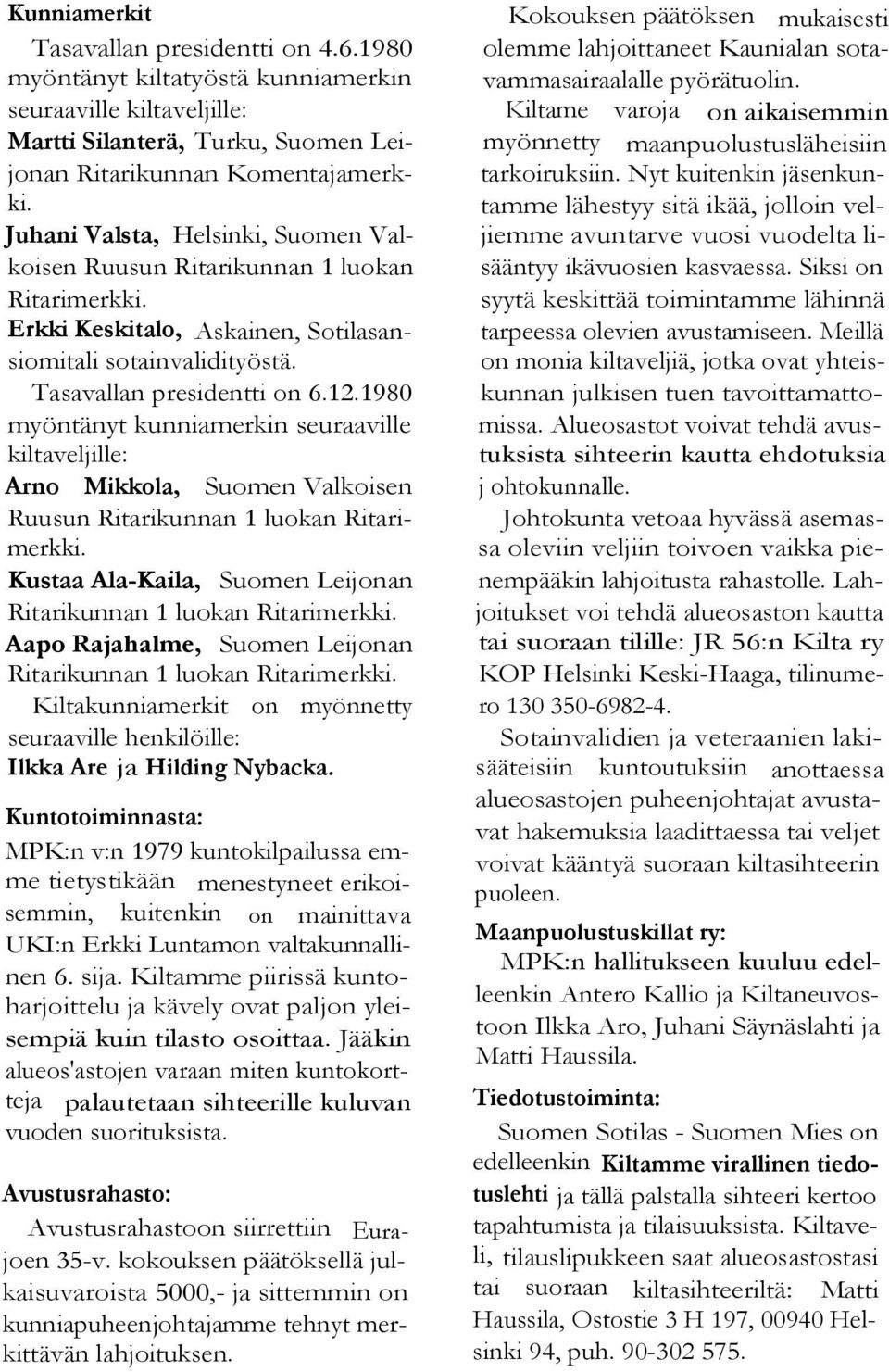 1980 myöntänyt kunniamerkin seuraaville kiltaveljille: Arno Mikkola, Suomen Valkoisen Ruusun Ritarikunnan 1 luokan Ritarimerkki. Kustaa Ala-Kaila, Suomen Leijonan Ritarikunnan 1 luokan Ritarimerkki.