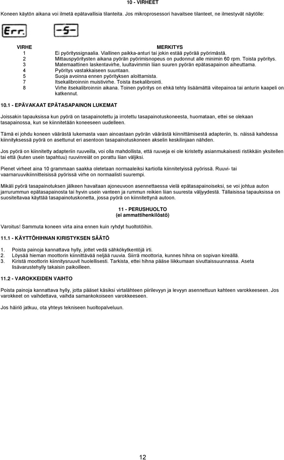 3 Matemaattinen laskentavirhe, luultavimmin liian suuren pyörän epätasapainon aiheuttama. 4 Pyöritys vastakkaiseen suuntaan. 5 Suoja avoinna ennen pyörityksen aloittamista.