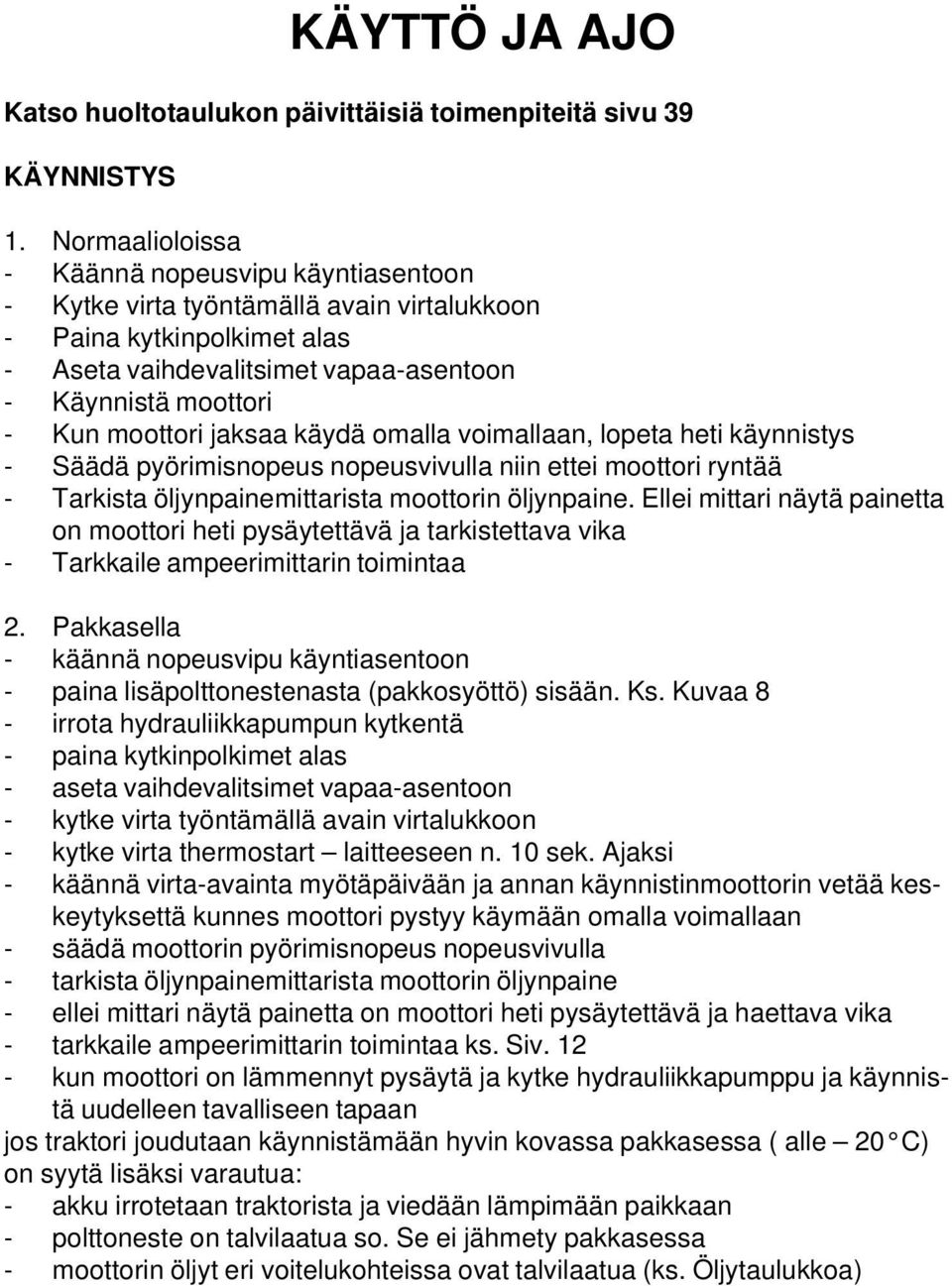 jaksaa käydä omalla voimallaan, lopeta heti käynnistys - Säädä pyörimisnopeus nopeusvivulla niin ettei moottori ryntää - Tarkista öljynpainemittarista moottorin öljynpaine.