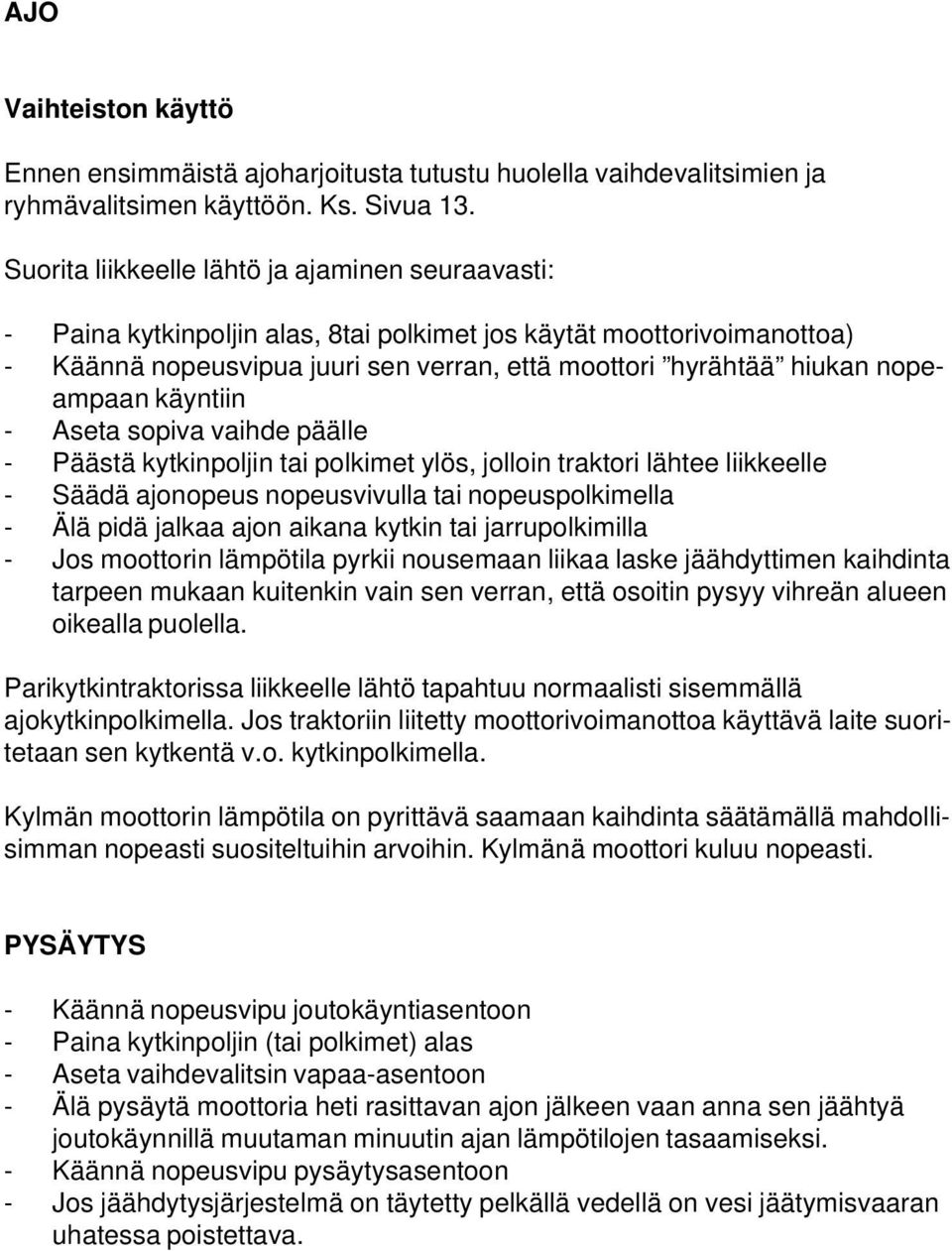 nopeampaan käyntiin - Aseta sopiva vaihde päälle - Päästä kytkinpoljin tai polkimet ylös, jolloin traktori lähtee liikkeelle - Säädä ajonopeus nopeusvivulla tai nopeuspolkimella - Älä pidä jalkaa