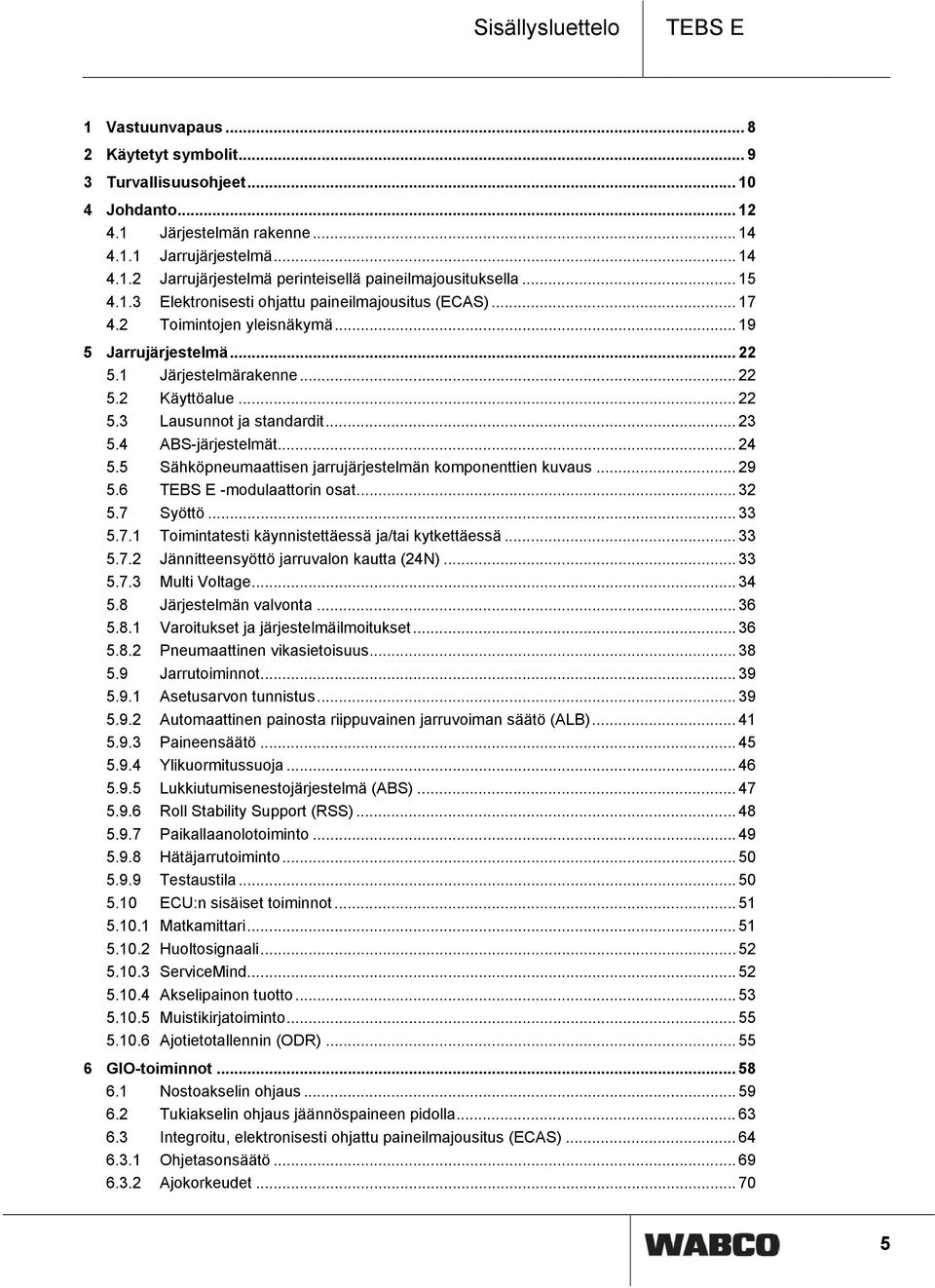 .. 23 5.4 ABS-järjestelmät... 24 5.5 Sähköpneumaattisen jarrujärjestelmän komponenttien kuvaus... 29 5.6 TEBS E -modulaattorin osat... 32 5.7 Syöttö... 33 5.7.1 Toimintatesti käynnistettäessä ja/tai kytkettäessä.