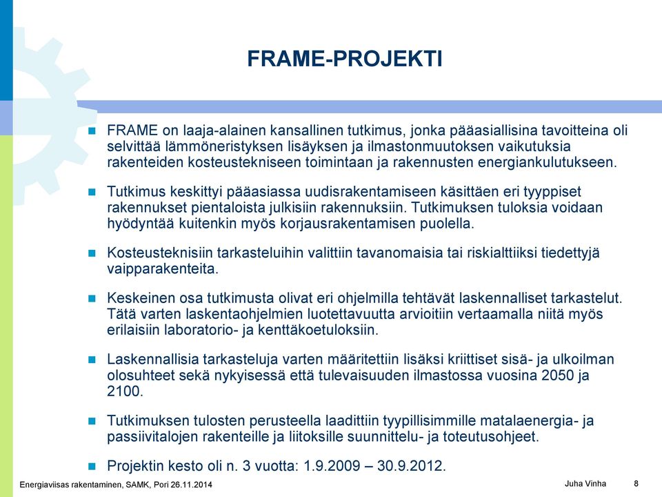 Tutkimuksen tuloksia voidaan hyödyntää kuitenkin myös korjausrakentamisen puolella. Kosteusteknisiin tarkasteluihin valittiin tavanomaisia tai riskialttiiksi tiedettyjä vaipparakenteita.