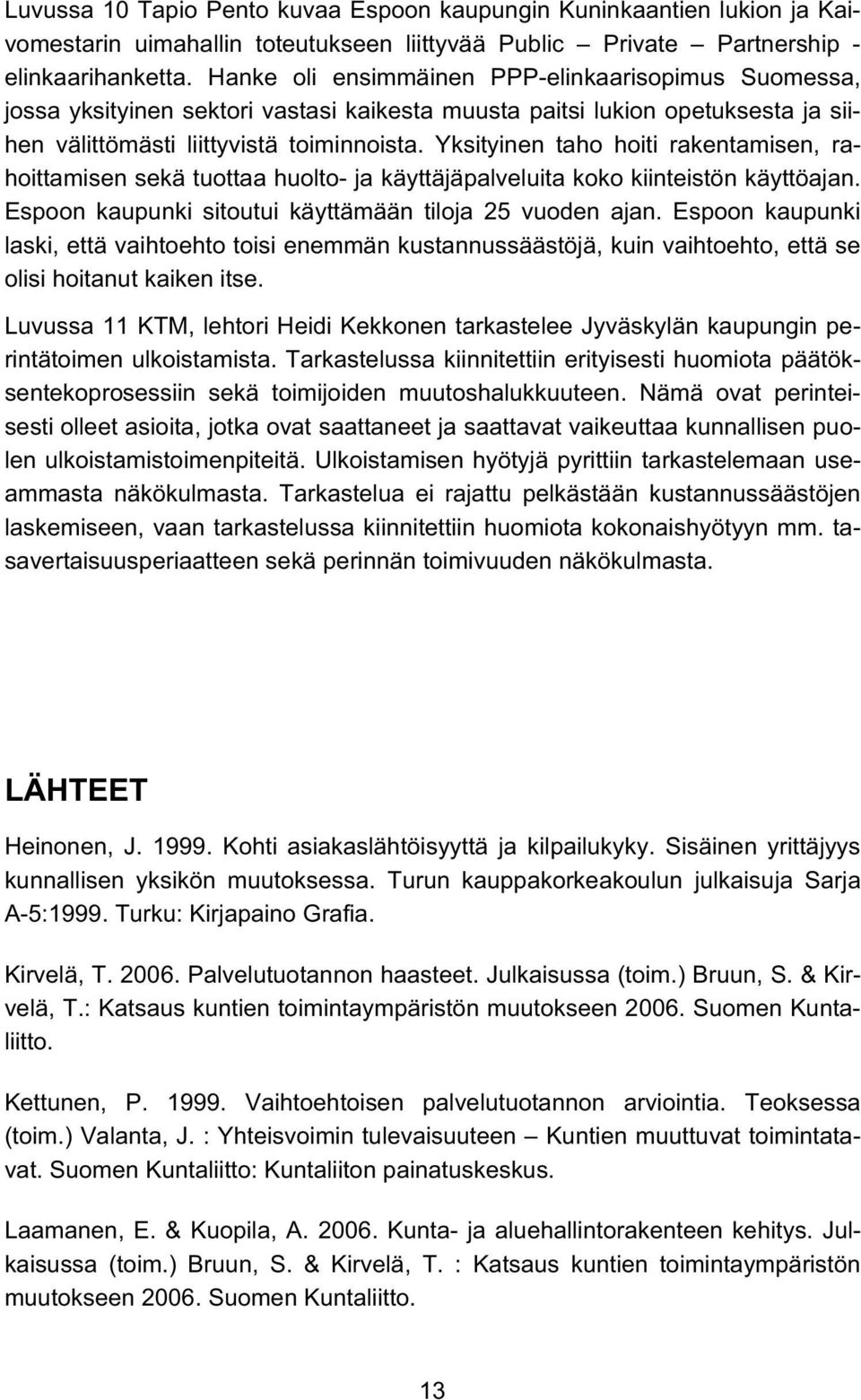 Yksityinen taho hoiti rakentamisen, rahoittamisen sekä tuottaa huolto- ja käyttäjäpalveluita koko kiinteistön käyttöajan. Espoon kaupunki sitoutui käyttämään tiloja 25 vuoden ajan.