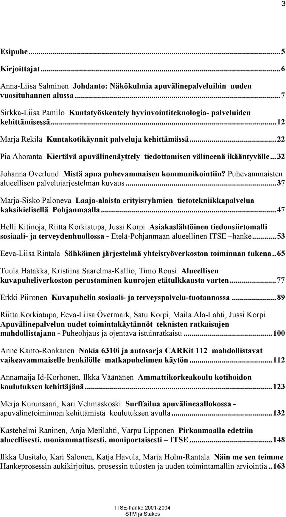 ..22 Pia Ahoranta Kiertävä apuvälinenäyttely tiedottamisen välineenä ikääntyvälle...32 Johanna Överlund Mistä apua puhevammaisen kommunikointiin? Puhevammaisten alueellisen palvelujärjestelmän kuvaus.
