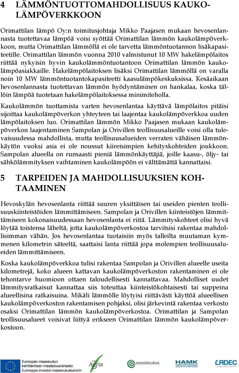 Orimattilan lämmön vuonna 2010 valmistunut 10 MW hakelämpölaitos riittää nykyisin hyvin kaukolämmöntuotantoon Orimattilan lämmön kaukolämpöasiakkaille.