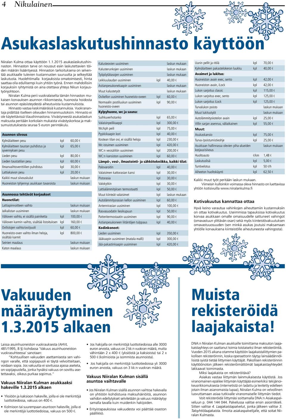 Ennen mahdollisiin korjauksiin ryhtymistä on aina otettava yhteys Nikun korjaustyönjohtoon.